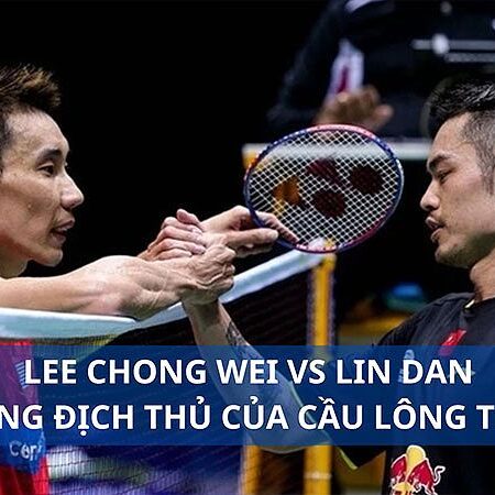 Lịch Sử Đối Đầu Lin Dan Vs Lee Chong Wei: Cuộc Chiến Của Hai Huyền Thoại