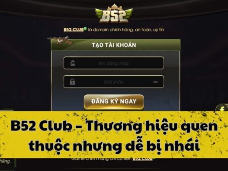 B52 Club – Thương hiệu quen thuộc nhưng dễ bị nhái