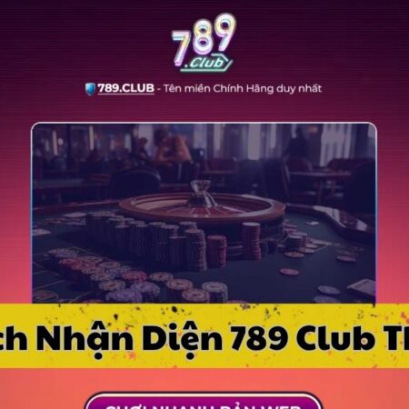 Hướng dẫn nhận diện 789 Club Thật